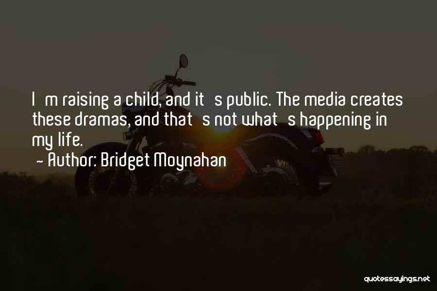 Bridget Moynahan Quotes: I'm Raising A Child, And It's Public. The Media Creates These Dramas, And That's Not What's Happening In My Life.