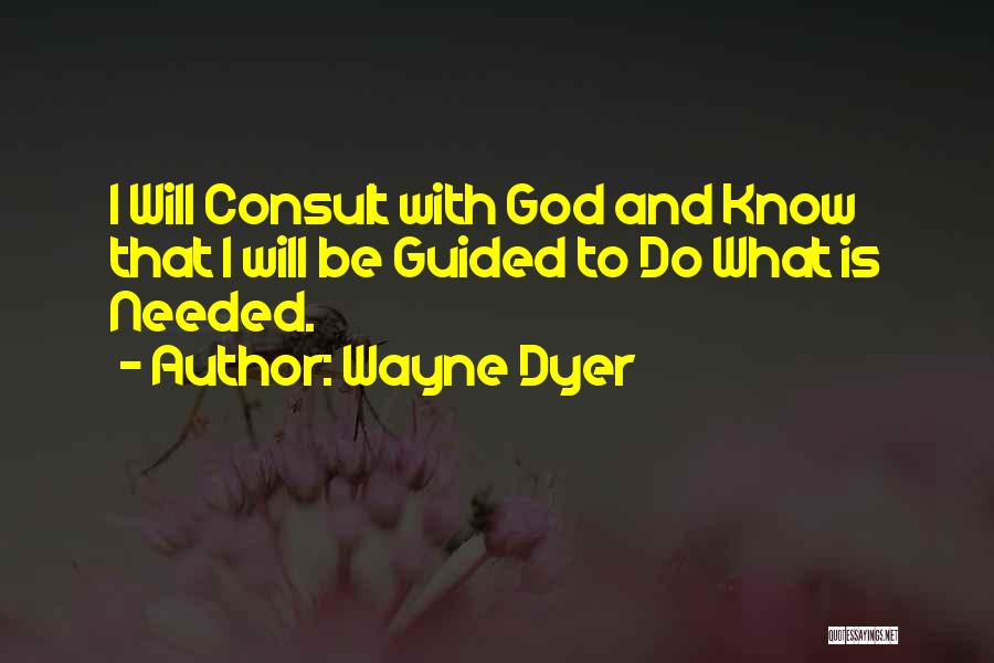 Wayne Dyer Quotes: I Will Consult With God And Know That I Will Be Guided To Do What Is Needed.