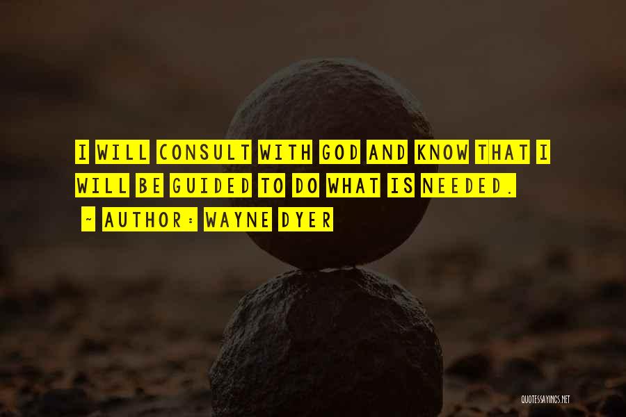 Wayne Dyer Quotes: I Will Consult With God And Know That I Will Be Guided To Do What Is Needed.