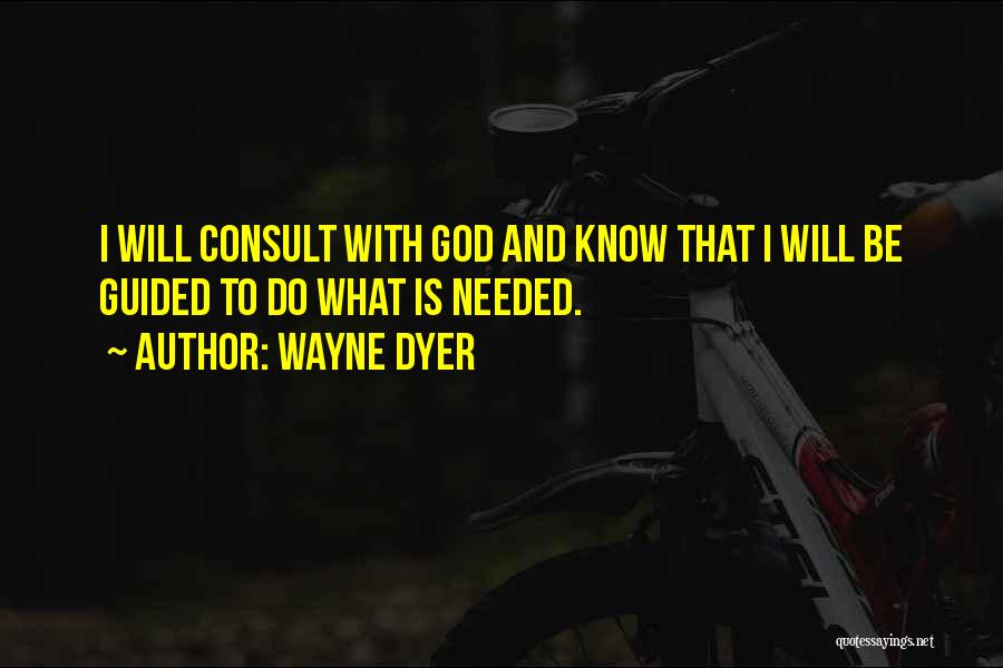 Wayne Dyer Quotes: I Will Consult With God And Know That I Will Be Guided To Do What Is Needed.