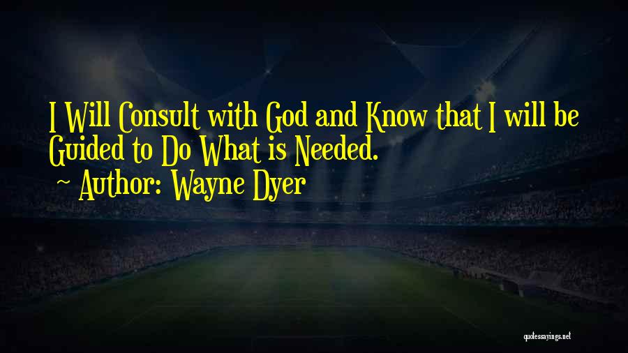 Wayne Dyer Quotes: I Will Consult With God And Know That I Will Be Guided To Do What Is Needed.