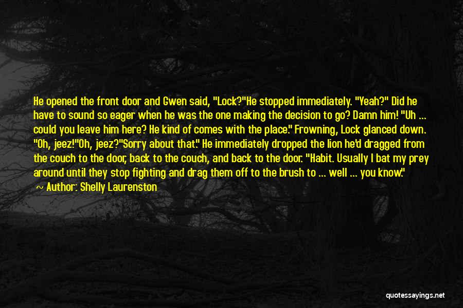 Shelly Laurenston Quotes: He Opened The Front Door And Gwen Said, Lock?he Stopped Immediately. Yeah? Did He Have To Sound So Eager When