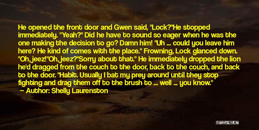 Shelly Laurenston Quotes: He Opened The Front Door And Gwen Said, Lock?he Stopped Immediately. Yeah? Did He Have To Sound So Eager When