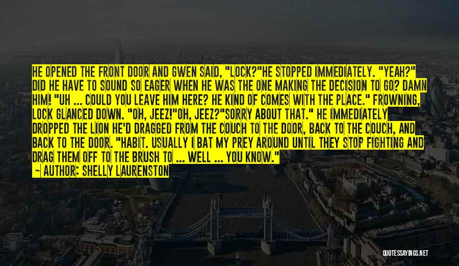 Shelly Laurenston Quotes: He Opened The Front Door And Gwen Said, Lock?he Stopped Immediately. Yeah? Did He Have To Sound So Eager When