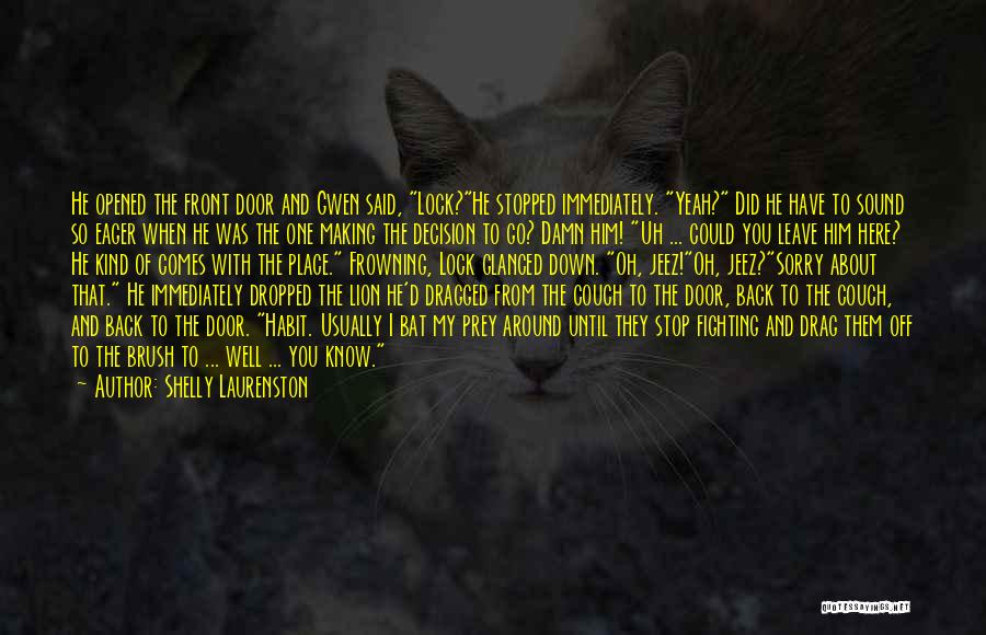 Shelly Laurenston Quotes: He Opened The Front Door And Gwen Said, Lock?he Stopped Immediately. Yeah? Did He Have To Sound So Eager When