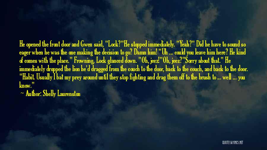 Shelly Laurenston Quotes: He Opened The Front Door And Gwen Said, Lock?he Stopped Immediately. Yeah? Did He Have To Sound So Eager When