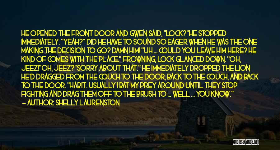 Shelly Laurenston Quotes: He Opened The Front Door And Gwen Said, Lock?he Stopped Immediately. Yeah? Did He Have To Sound So Eager When