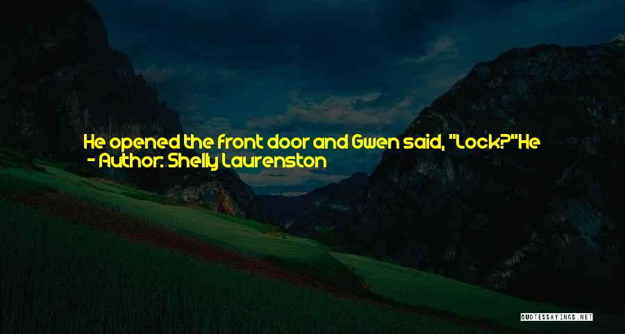 Shelly Laurenston Quotes: He Opened The Front Door And Gwen Said, Lock?he Stopped Immediately. Yeah? Did He Have To Sound So Eager When