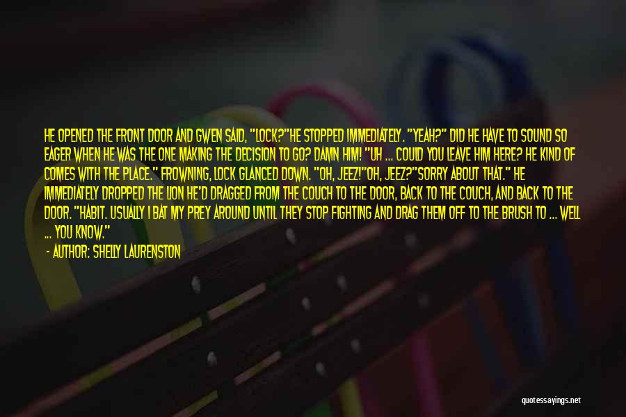 Shelly Laurenston Quotes: He Opened The Front Door And Gwen Said, Lock?he Stopped Immediately. Yeah? Did He Have To Sound So Eager When