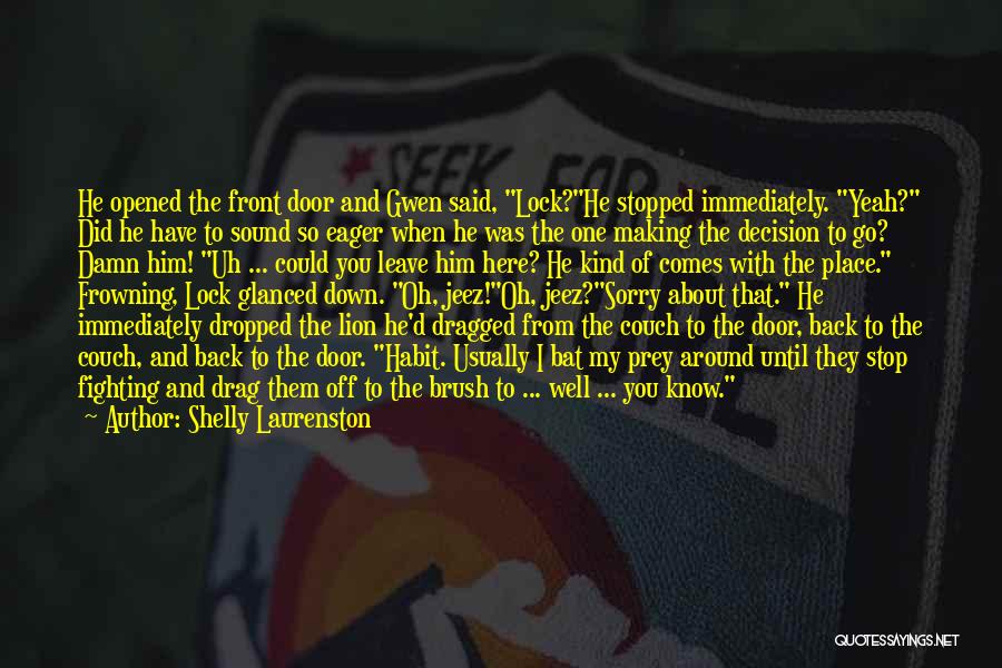 Shelly Laurenston Quotes: He Opened The Front Door And Gwen Said, Lock?he Stopped Immediately. Yeah? Did He Have To Sound So Eager When