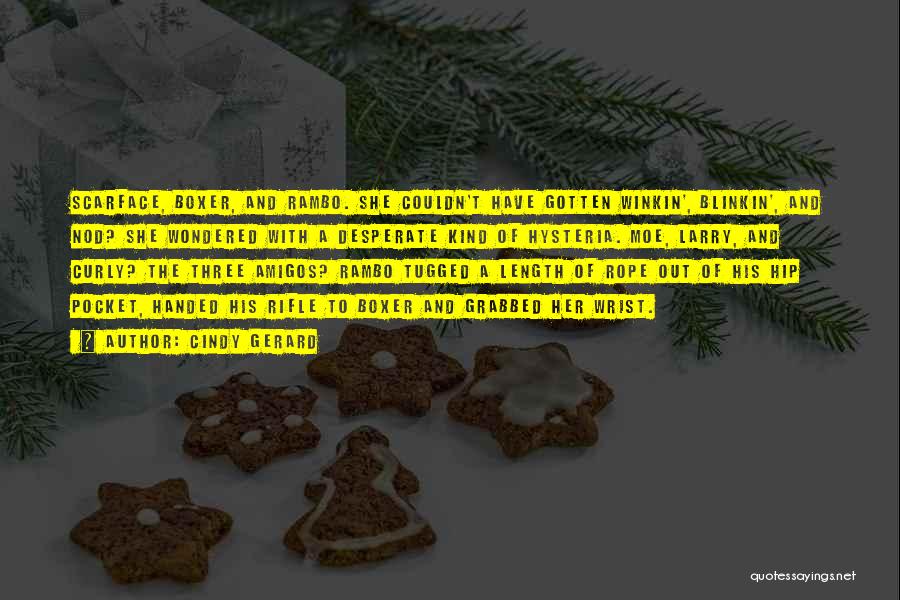 Cindy Gerard Quotes: Scarface, Boxer, And Rambo. She Couldn't Have Gotten Winkin', Blinkin', And Nod? She Wondered With A Desperate Kind Of Hysteria.