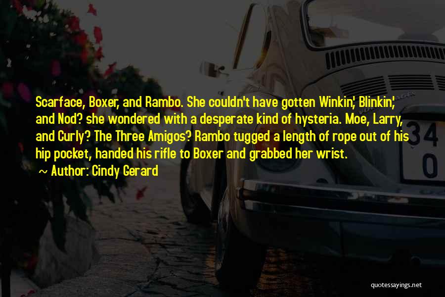 Cindy Gerard Quotes: Scarface, Boxer, And Rambo. She Couldn't Have Gotten Winkin', Blinkin', And Nod? She Wondered With A Desperate Kind Of Hysteria.