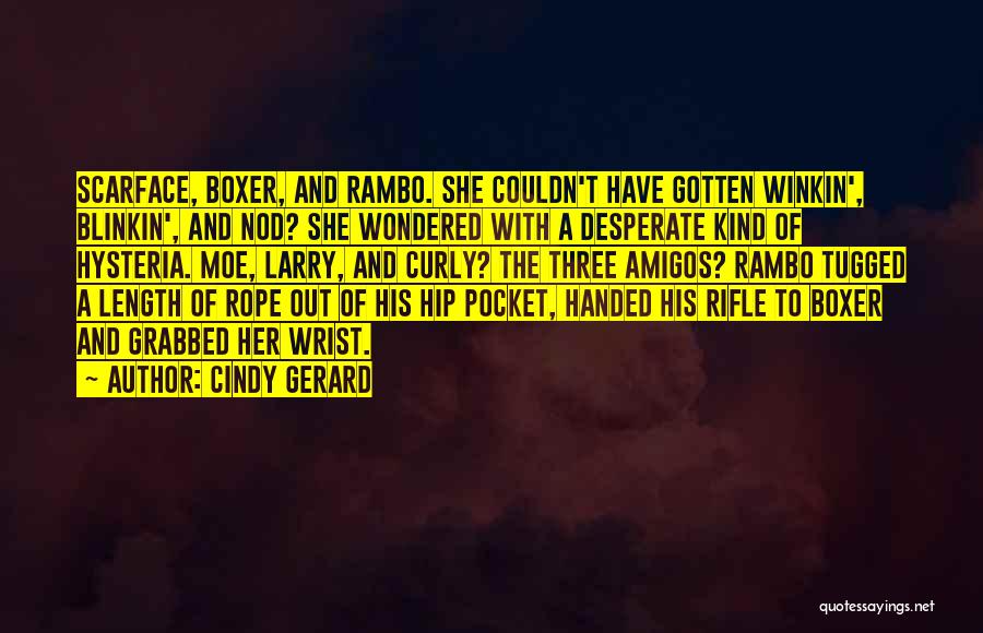 Cindy Gerard Quotes: Scarface, Boxer, And Rambo. She Couldn't Have Gotten Winkin', Blinkin', And Nod? She Wondered With A Desperate Kind Of Hysteria.