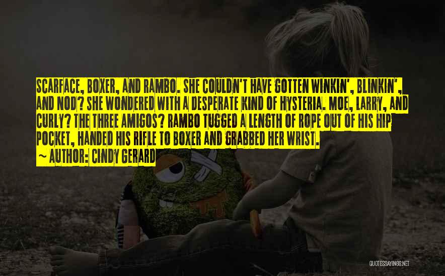 Cindy Gerard Quotes: Scarface, Boxer, And Rambo. She Couldn't Have Gotten Winkin', Blinkin', And Nod? She Wondered With A Desperate Kind Of Hysteria.