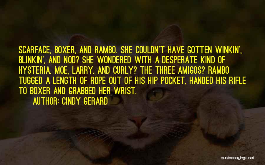 Cindy Gerard Quotes: Scarface, Boxer, And Rambo. She Couldn't Have Gotten Winkin', Blinkin', And Nod? She Wondered With A Desperate Kind Of Hysteria.