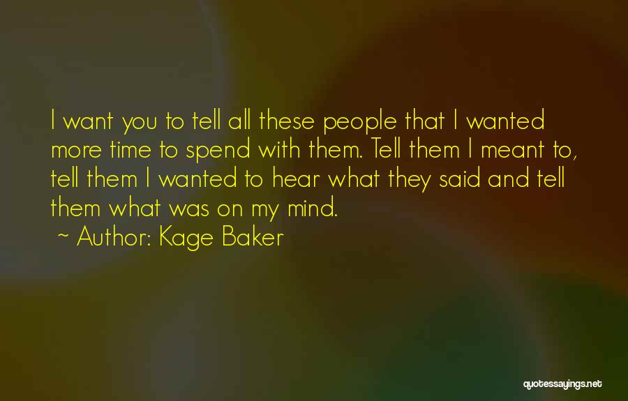 Kage Baker Quotes: I Want You To Tell All These People That I Wanted More Time To Spend With Them. Tell Them I