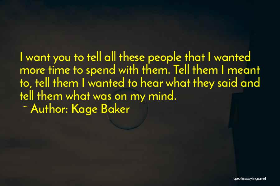 Kage Baker Quotes: I Want You To Tell All These People That I Wanted More Time To Spend With Them. Tell Them I