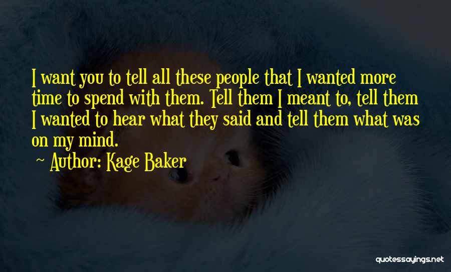 Kage Baker Quotes: I Want You To Tell All These People That I Wanted More Time To Spend With Them. Tell Them I