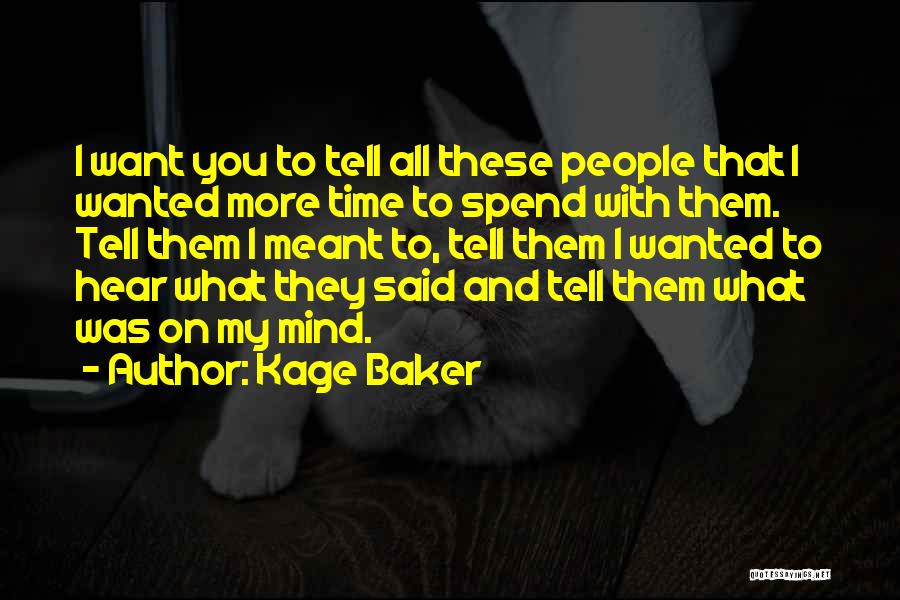 Kage Baker Quotes: I Want You To Tell All These People That I Wanted More Time To Spend With Them. Tell Them I