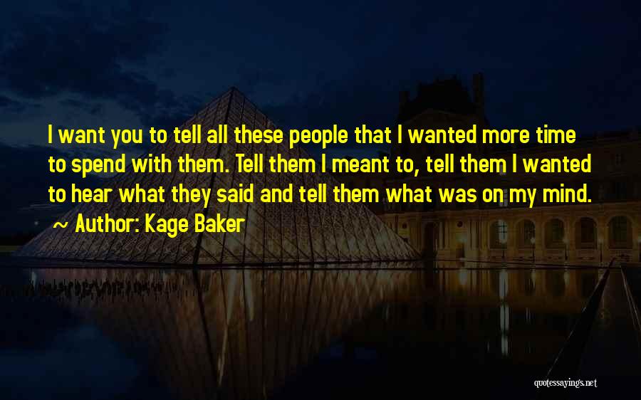 Kage Baker Quotes: I Want You To Tell All These People That I Wanted More Time To Spend With Them. Tell Them I