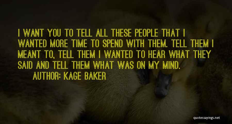 Kage Baker Quotes: I Want You To Tell All These People That I Wanted More Time To Spend With Them. Tell Them I