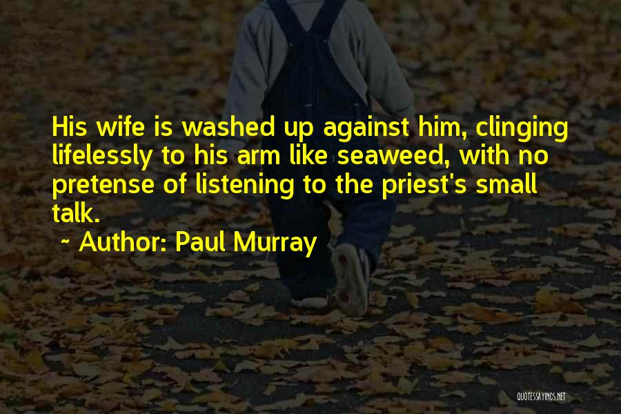 Paul Murray Quotes: His Wife Is Washed Up Against Him, Clinging Lifelessly To His Arm Like Seaweed, With No Pretense Of Listening To