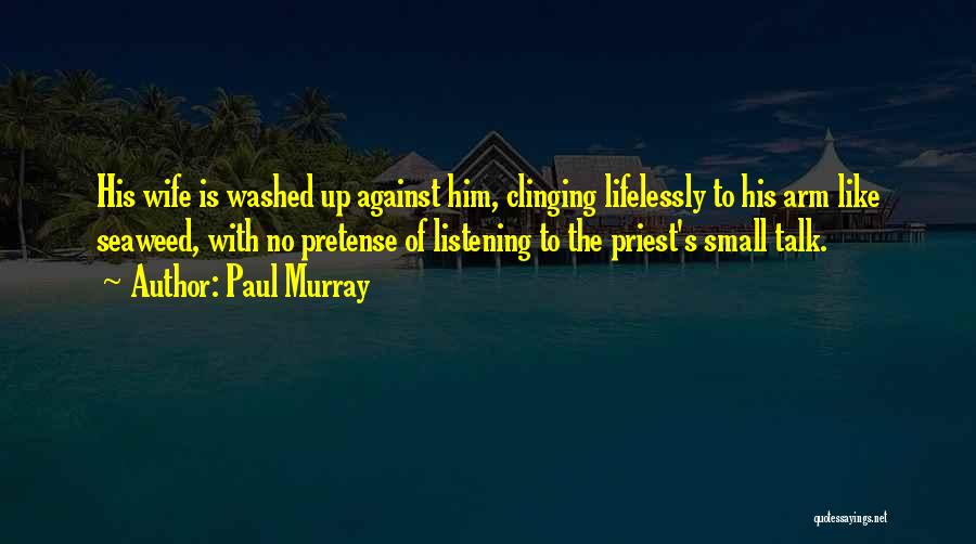 Paul Murray Quotes: His Wife Is Washed Up Against Him, Clinging Lifelessly To His Arm Like Seaweed, With No Pretense Of Listening To