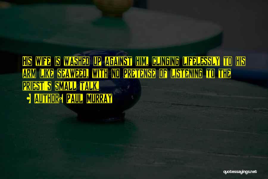 Paul Murray Quotes: His Wife Is Washed Up Against Him, Clinging Lifelessly To His Arm Like Seaweed, With No Pretense Of Listening To