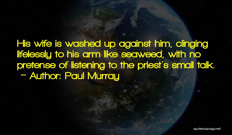 Paul Murray Quotes: His Wife Is Washed Up Against Him, Clinging Lifelessly To His Arm Like Seaweed, With No Pretense Of Listening To