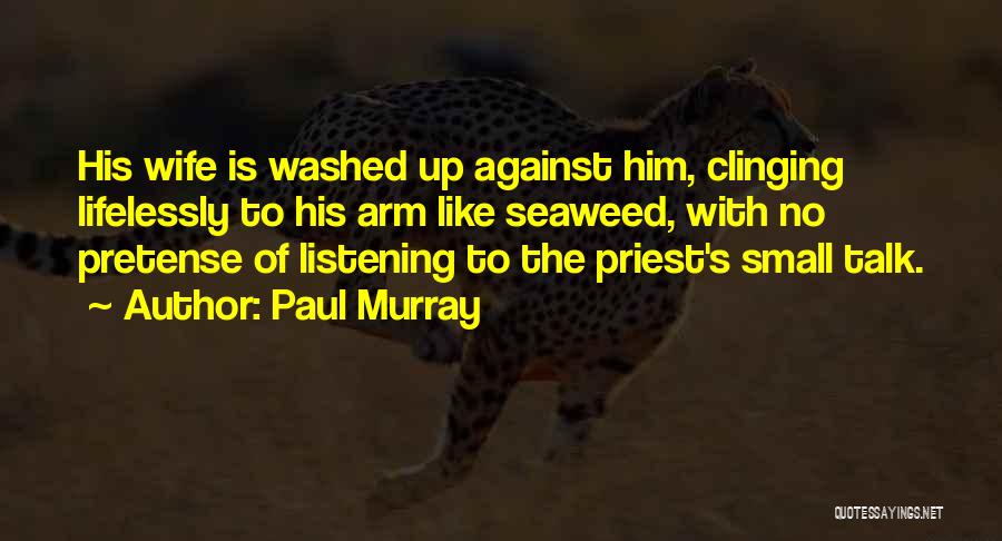 Paul Murray Quotes: His Wife Is Washed Up Against Him, Clinging Lifelessly To His Arm Like Seaweed, With No Pretense Of Listening To