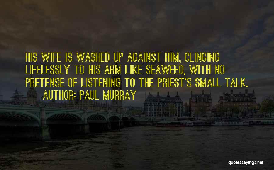 Paul Murray Quotes: His Wife Is Washed Up Against Him, Clinging Lifelessly To His Arm Like Seaweed, With No Pretense Of Listening To