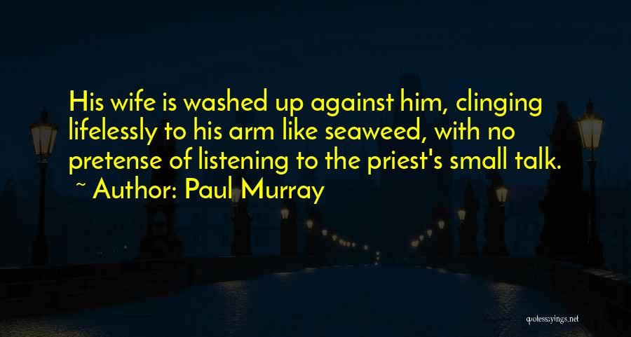 Paul Murray Quotes: His Wife Is Washed Up Against Him, Clinging Lifelessly To His Arm Like Seaweed, With No Pretense Of Listening To