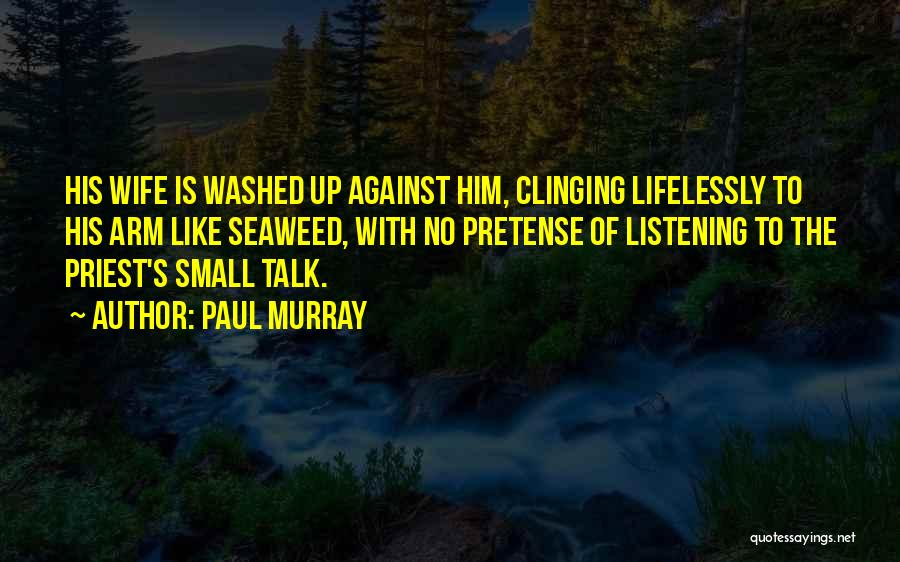 Paul Murray Quotes: His Wife Is Washed Up Against Him, Clinging Lifelessly To His Arm Like Seaweed, With No Pretense Of Listening To