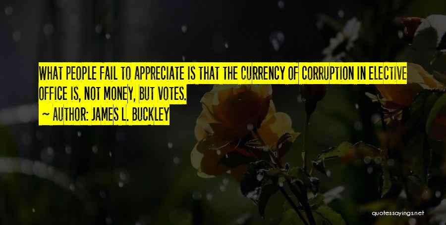 James L. Buckley Quotes: What People Fail To Appreciate Is That The Currency Of Corruption In Elective Office Is, Not Money, But Votes.