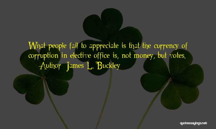 James L. Buckley Quotes: What People Fail To Appreciate Is That The Currency Of Corruption In Elective Office Is, Not Money, But Votes.