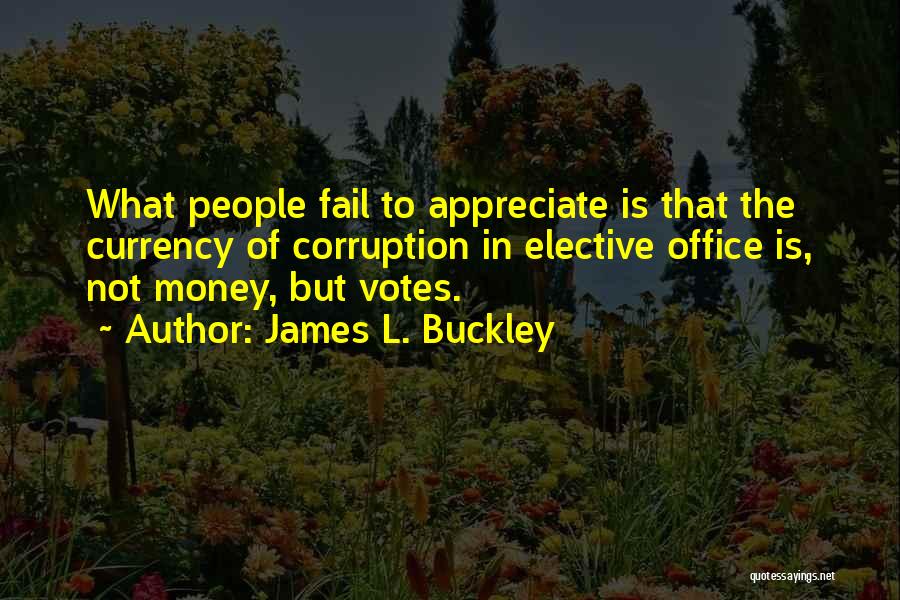 James L. Buckley Quotes: What People Fail To Appreciate Is That The Currency Of Corruption In Elective Office Is, Not Money, But Votes.