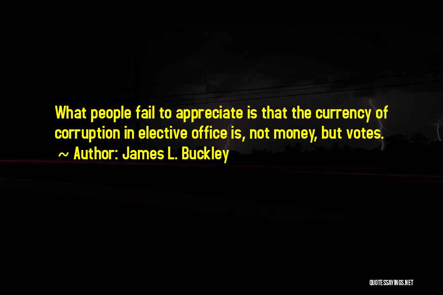 James L. Buckley Quotes: What People Fail To Appreciate Is That The Currency Of Corruption In Elective Office Is, Not Money, But Votes.