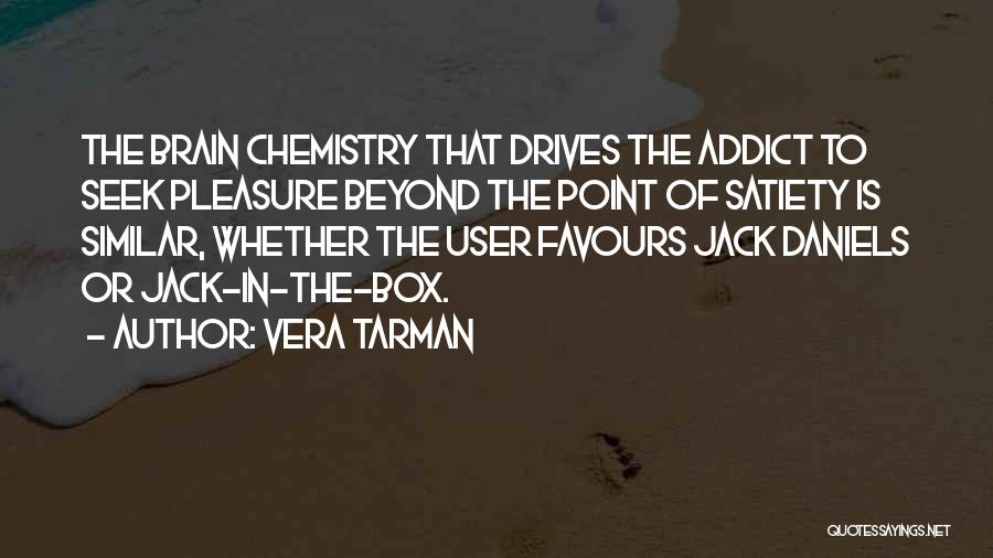 Vera Tarman Quotes: The Brain Chemistry That Drives The Addict To Seek Pleasure Beyond The Point Of Satiety Is Similar, Whether The User