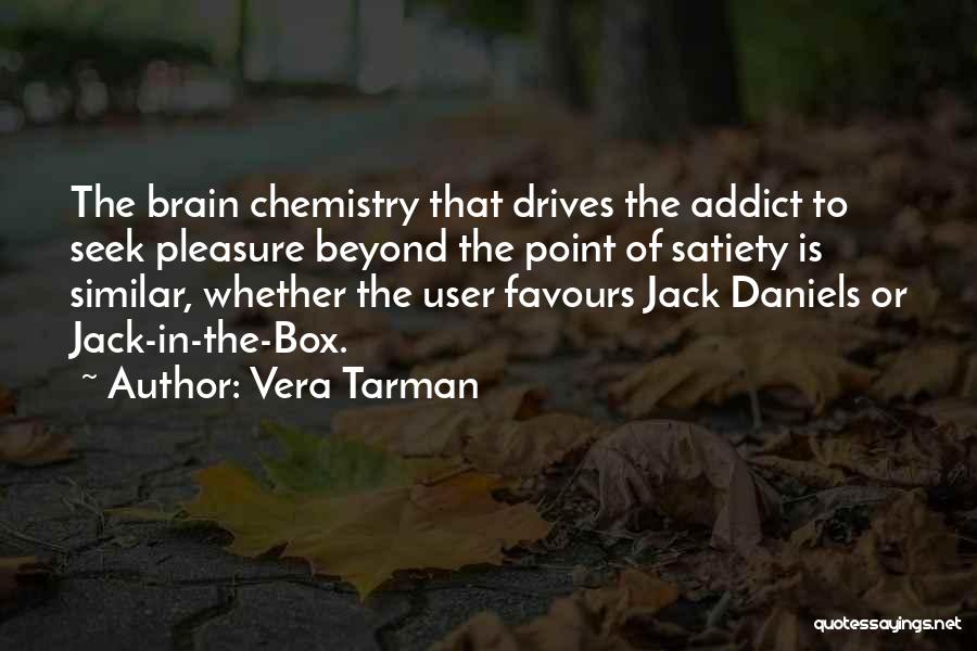 Vera Tarman Quotes: The Brain Chemistry That Drives The Addict To Seek Pleasure Beyond The Point Of Satiety Is Similar, Whether The User