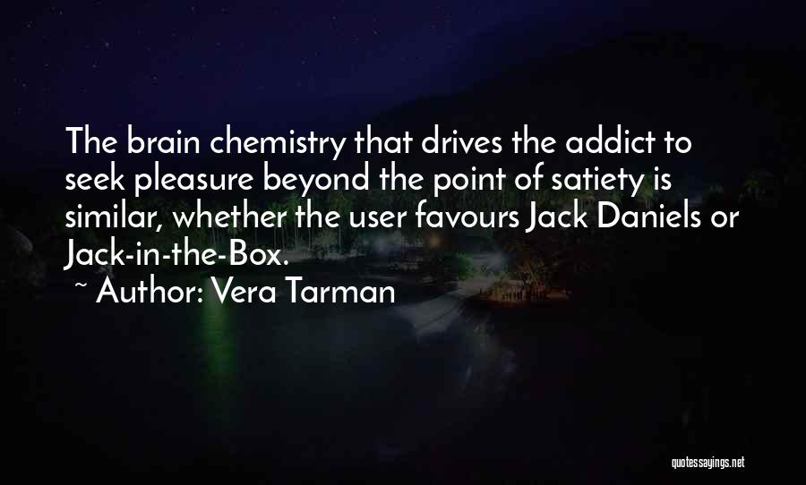 Vera Tarman Quotes: The Brain Chemistry That Drives The Addict To Seek Pleasure Beyond The Point Of Satiety Is Similar, Whether The User