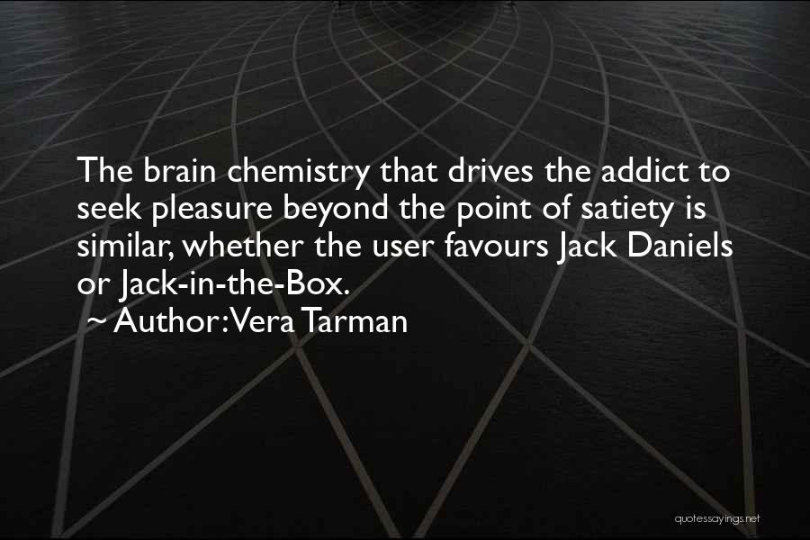 Vera Tarman Quotes: The Brain Chemistry That Drives The Addict To Seek Pleasure Beyond The Point Of Satiety Is Similar, Whether The User