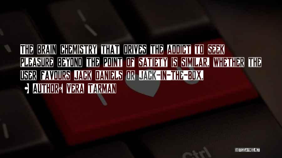 Vera Tarman Quotes: The Brain Chemistry That Drives The Addict To Seek Pleasure Beyond The Point Of Satiety Is Similar, Whether The User