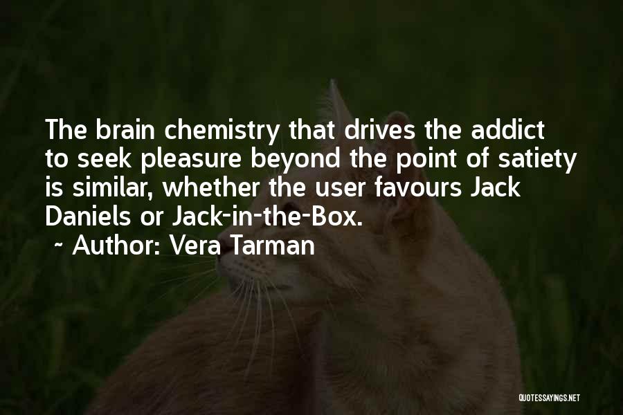 Vera Tarman Quotes: The Brain Chemistry That Drives The Addict To Seek Pleasure Beyond The Point Of Satiety Is Similar, Whether The User