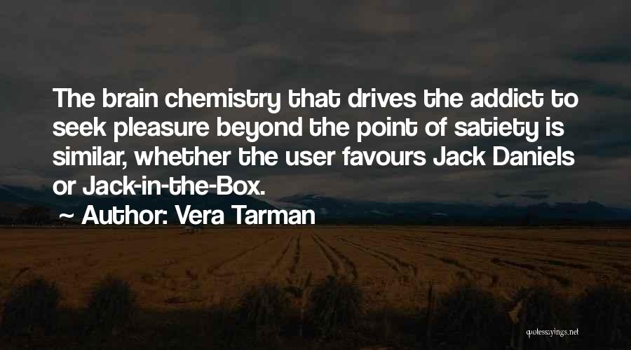 Vera Tarman Quotes: The Brain Chemistry That Drives The Addict To Seek Pleasure Beyond The Point Of Satiety Is Similar, Whether The User