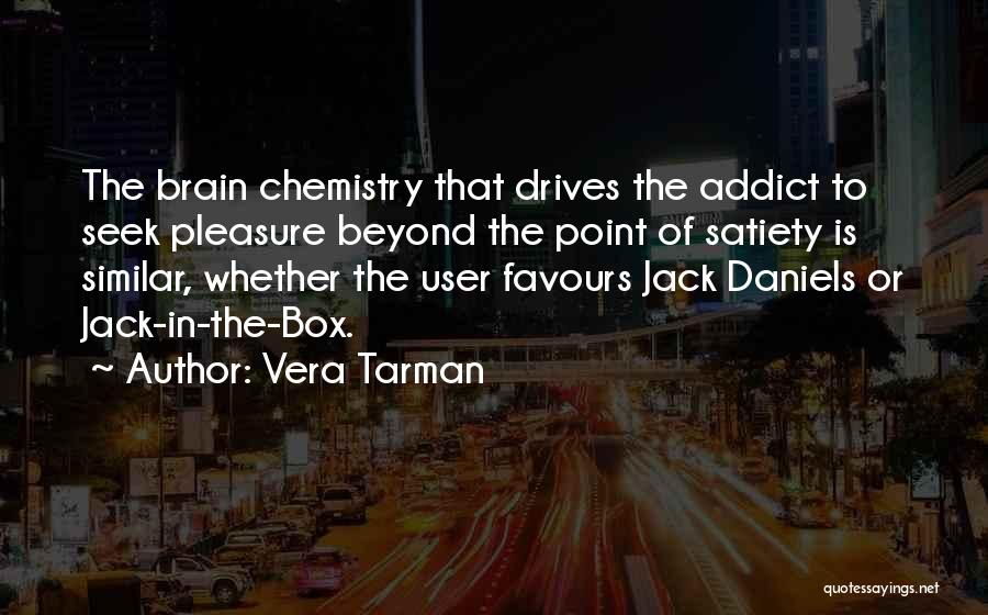 Vera Tarman Quotes: The Brain Chemistry That Drives The Addict To Seek Pleasure Beyond The Point Of Satiety Is Similar, Whether The User