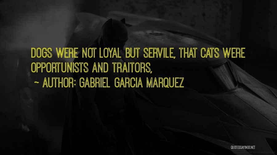 Gabriel Garcia Marquez Quotes: Dogs Were Not Loyal But Servile, That Cats Were Opportunists And Traitors,