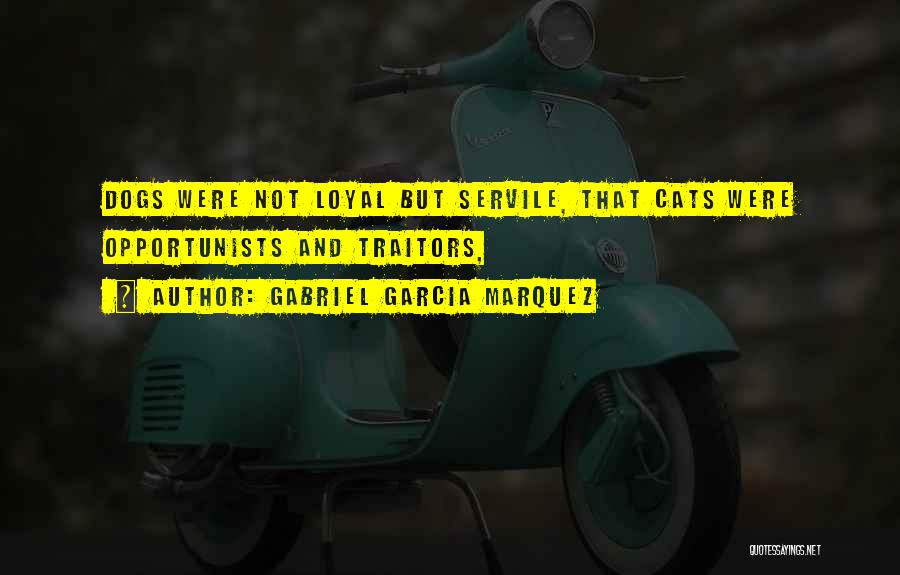 Gabriel Garcia Marquez Quotes: Dogs Were Not Loyal But Servile, That Cats Were Opportunists And Traitors,