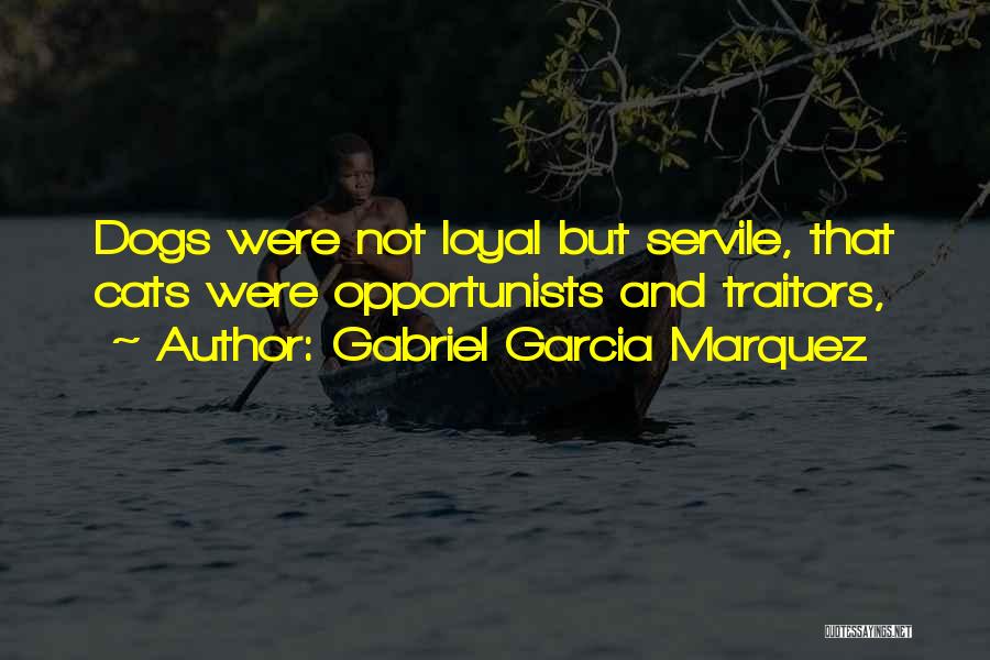 Gabriel Garcia Marquez Quotes: Dogs Were Not Loyal But Servile, That Cats Were Opportunists And Traitors,