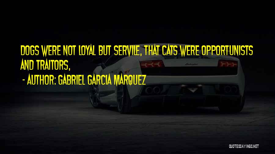 Gabriel Garcia Marquez Quotes: Dogs Were Not Loyal But Servile, That Cats Were Opportunists And Traitors,