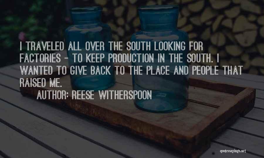 Reese Witherspoon Quotes: I Traveled All Over The South Looking For Factories - To Keep Production In The South. I Wanted To Give